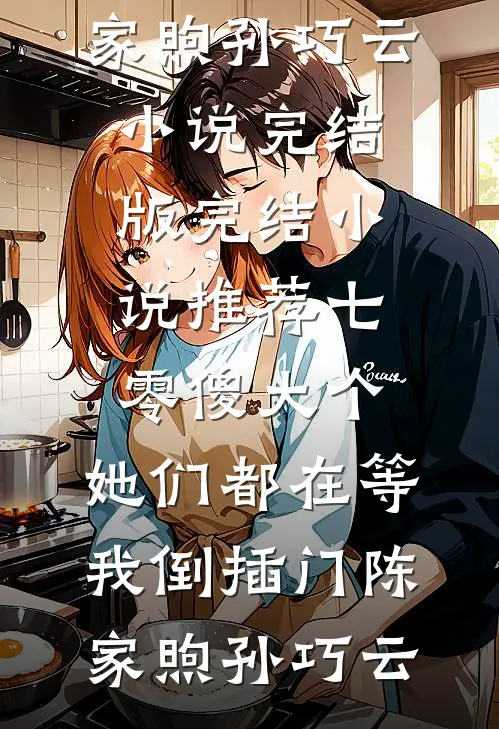 七零傻大个：她们都在等我倒插门陈家煦孙巧云小说完结版_完结小说推荐七零傻大个：她们都在等我倒插门陈家煦孙巧云
