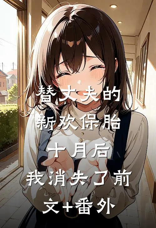替丈夫的新欢保胎十月后，我消失了前文+番外