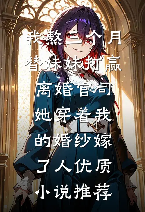 我熬三个月替妹妹打赢离婚官司，她穿着我的婚纱嫁了人优质小说推荐