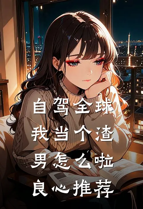 自驾全球，我当个渣男怎么啦良心推荐
