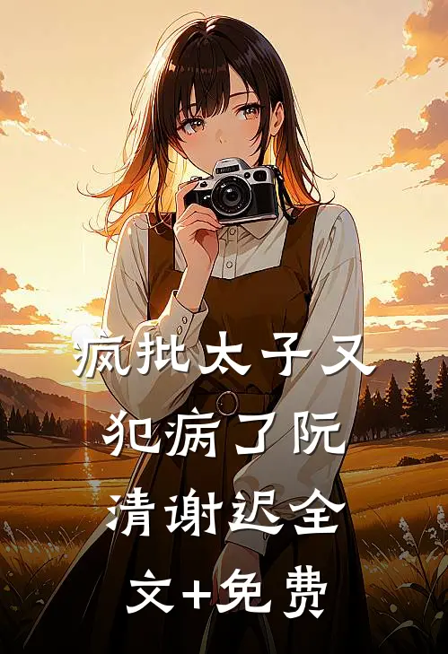 疯批太子又犯病了阮清谢迟全文+免费