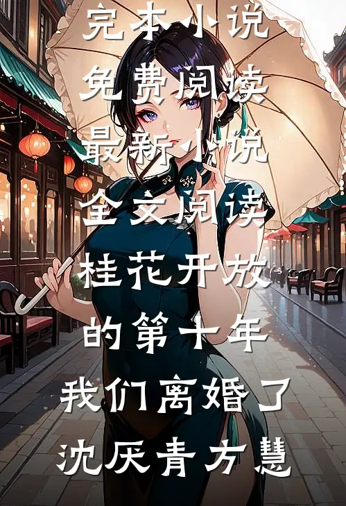 桂花开放的第十年，我们离婚了(沈厌青方慧)完本小说免费阅读_最新小说全文阅读桂花开放的第十年，我们离婚了(沈厌青方慧)