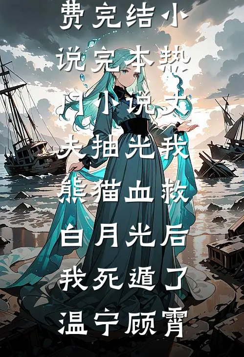 丈夫抽光我熊猫血救白月光后，我死遁了(温宁顾霄)免费完结小说_完本热门小说丈夫抽光我熊猫血救白月光后，我死遁了温宁顾霄