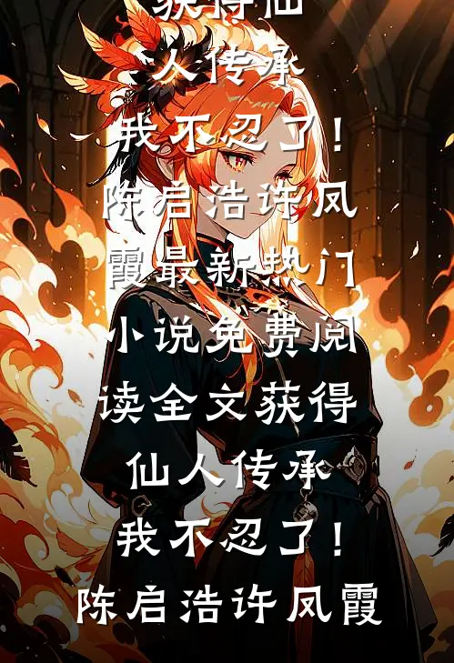 获得仙人传承，我不忍了！(陈启浩许凤霞)最新热门小说_免费阅读全文获得仙人传承，我不忍了！陈启浩许凤霞