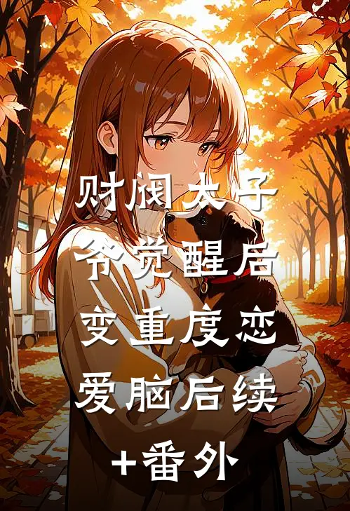 财阀太子爷觉醒后，变重度恋爱脑后续+番外