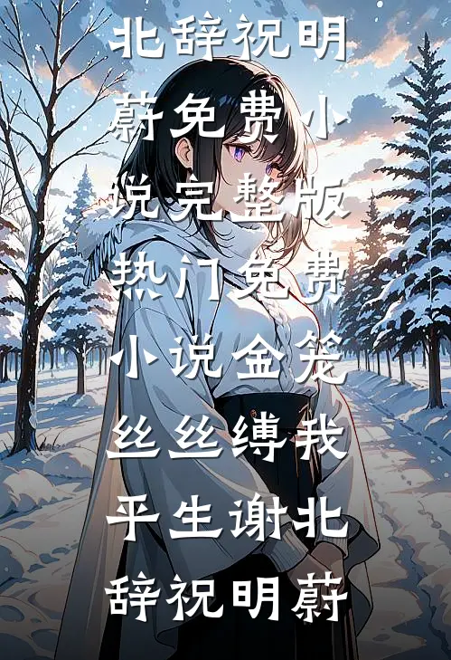 金笼丝丝缚我平生(谢北辞祝明蔚)免费小说完整版_热门免费小说金笼丝丝缚我平生(谢北辞祝明蔚)