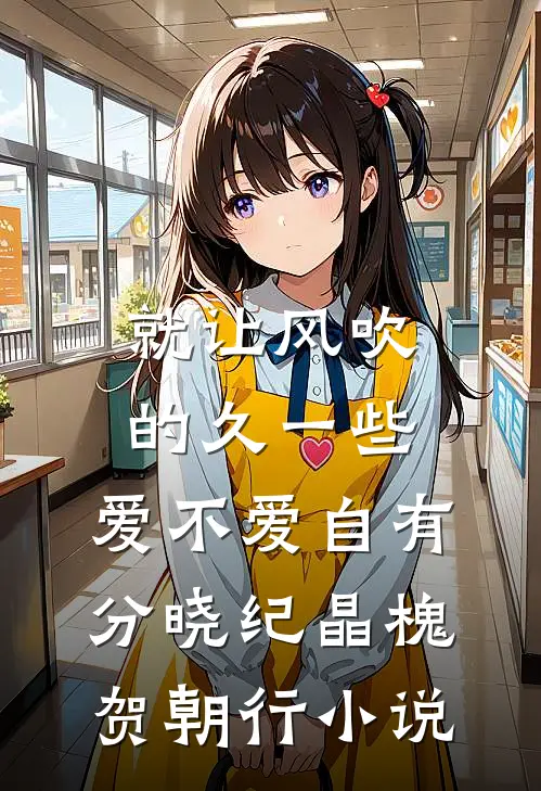 就让风吹的久一些，爱不爱自有分晓纪晶槐贺朝行小说