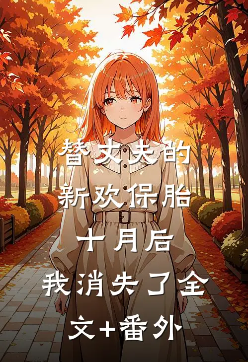 替丈夫的新欢保胎十月后，我消失了全文+番外