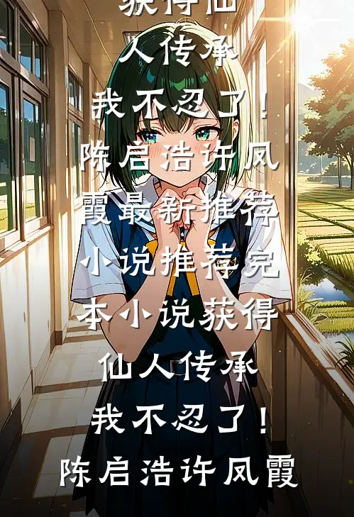 获得仙人传承，我不忍了！(陈启浩许凤霞)最新推荐小说_推荐完本小说获得仙人传承，我不忍了！(陈启浩许凤霞)
