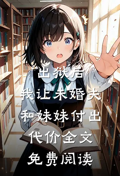 出狱后，我让未婚夫和妹妹付出代价全文免费阅读