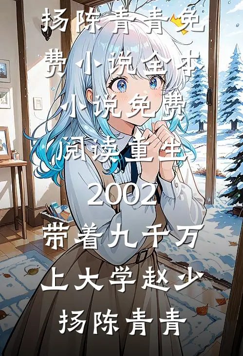 重生2002，带着九千万上大学(赵少扬陈青青)免费小说全本_小说免费阅读重生2002，带着九千万上大学(赵少扬陈青青)