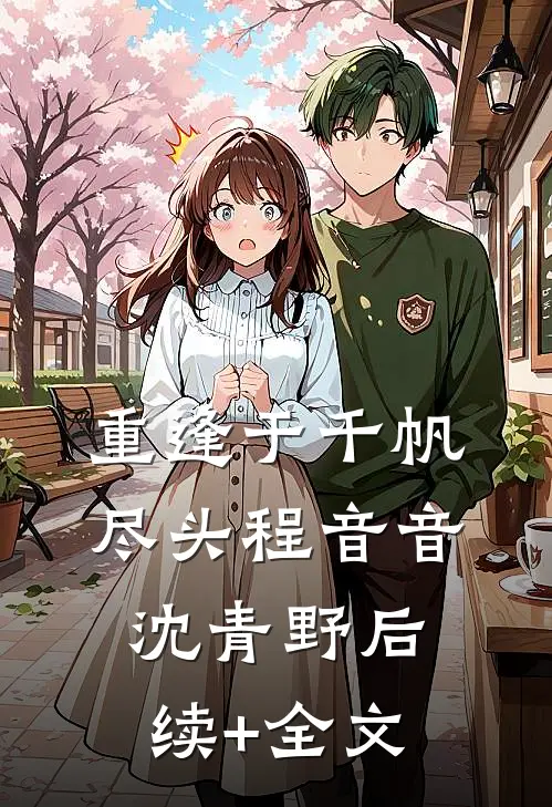 重逢于千帆尽头程音音沈青野后续+全文