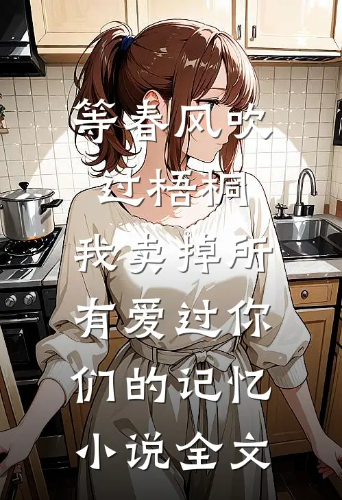 等春风吹过梧桐，我卖掉所有爱过你们的记忆小说全文