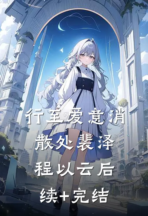 行至爱意消散处裴泽程以云后续+完结
