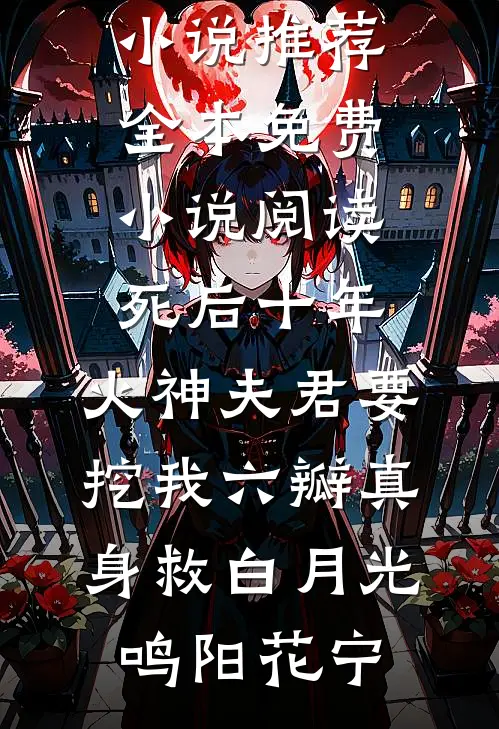 死后十年，火神夫君要挖我六瓣真身救白月光(鸣阳花宁)已完结小说推荐_全本免费小说阅读死后十年，火神夫君要挖我六瓣真身救白月光鸣阳花宁