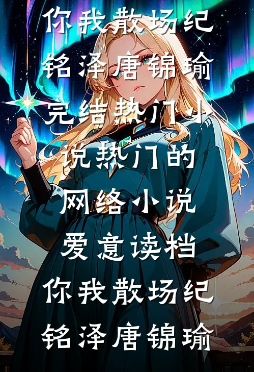 爱意读档，你我散场纪铭泽唐锦瑜完结热门小说_热门的网络小说爱意读档，你我散场纪铭泽唐锦瑜