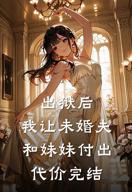 出狱后，我让未婚夫和妹妹付出代价完结