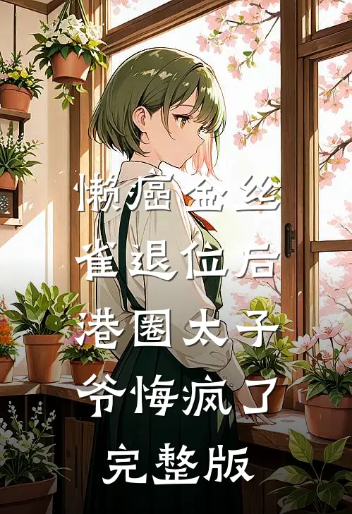 懒癌金丝雀退位后，港圈太子爷悔疯了完整版