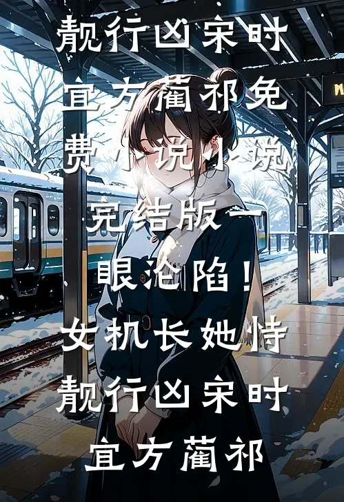 一眼沦陷！女机长她恃靓行凶(宋时宜方蔺祁)免费小说_小说完结版一眼沦陷！女机长她恃靓行凶宋时宜方蔺祁