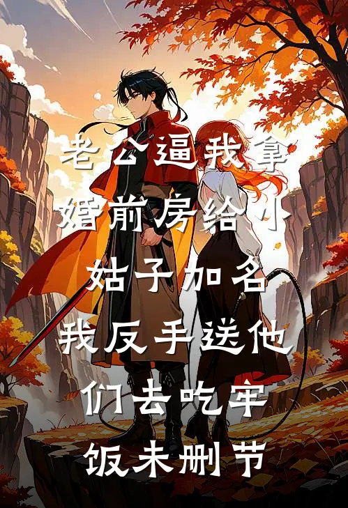 老公逼我拿婚前房给小姑子加名，我反手送他们去吃牢饭未删节