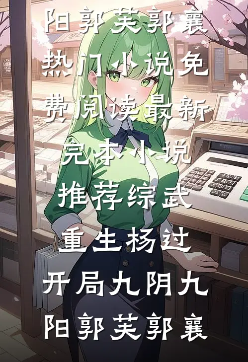 综武：重生杨过，开局九阴九阳郭芙郭襄热门小说免费阅读_最新完本小说推荐综武：重生杨过，开局九阴九阳(郭芙郭襄)