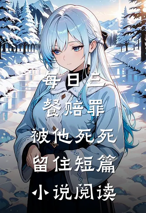 每日三餐赔罪，被他死死留住短篇小说阅读