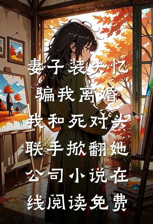 妻子装失忆骗我离婚，我和死对头联手掀翻她公司小说在线阅读免费