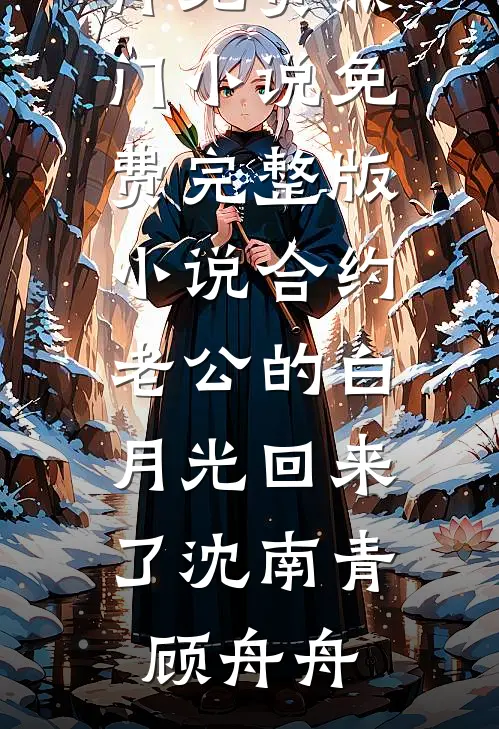 合约老公的白月光回来了沈南青顾舟舟免费热门小说_免费完整版小说合约老公的白月光回来了沈南青顾舟舟