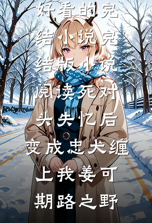 死对头失忆后，变成忠犬缠上我姜可期路之野好看的完结小说_完结版小说阅读死对头失忆后，变成忠犬缠上我姜可期路之野