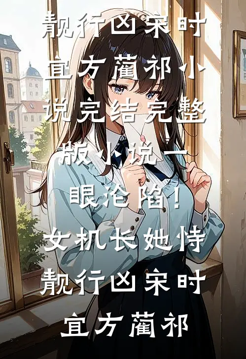 一眼沦陷！女机长她恃靓行凶宋时宜方蔺祁小说完结_完整版小说一眼沦陷！女机长她恃靓行凶宋时宜方蔺祁