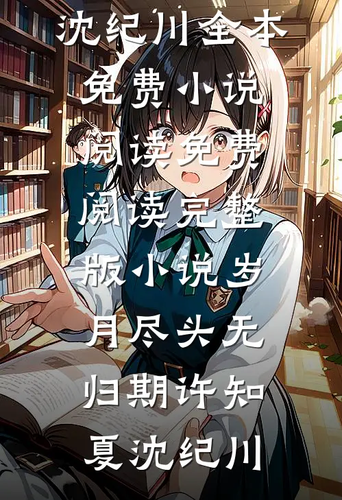 岁月尽头无归期许知夏沈纪川全本免费小说阅读_免费阅读完整版小说岁月尽头无归期(许知夏沈纪川)