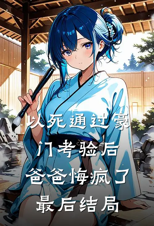 以死通过豪门考验后，爸爸悔疯了最后结局