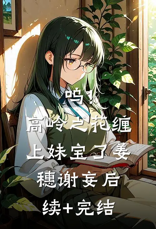 呜！高岭之花缠上妹宝了姜穗谢妄后续+完结