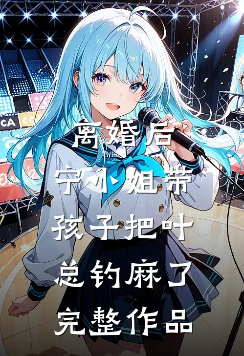 离婚后，宁小姐带孩子把叶总钓麻了完整作品
