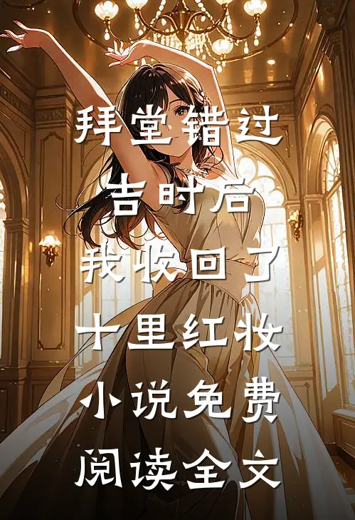 拜堂错过吉时后，我收回了十里红妆小说免费阅读全文