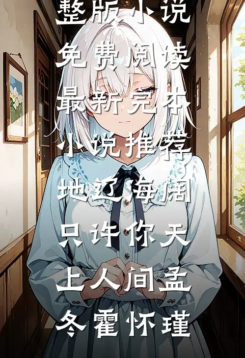 地辽海阔，只许你天上人间(孟冬霍怀瑾)完整版小说免费阅读_最新完本小说推荐地辽海阔，只许你天上人间孟冬霍怀瑾