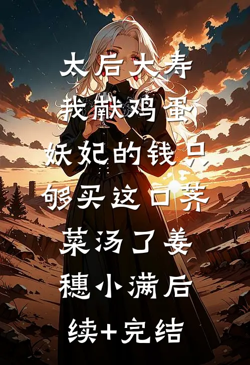 太后大寿我献鸡蛋，妖妃的钱只够买这口荠菜汤了姜穗小满后续+完结