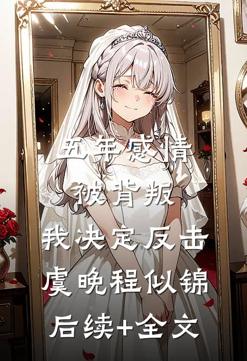 五年感情被背叛，我决定反击虞晚程似锦后续+全文