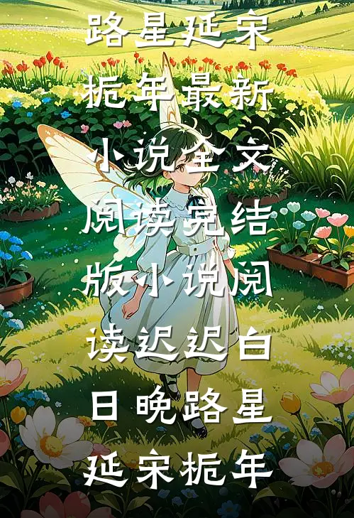 迟迟白日晚(路星延宋栀年)最新小说全文阅读_完结版小说阅读迟迟白日晚路星延宋栀年