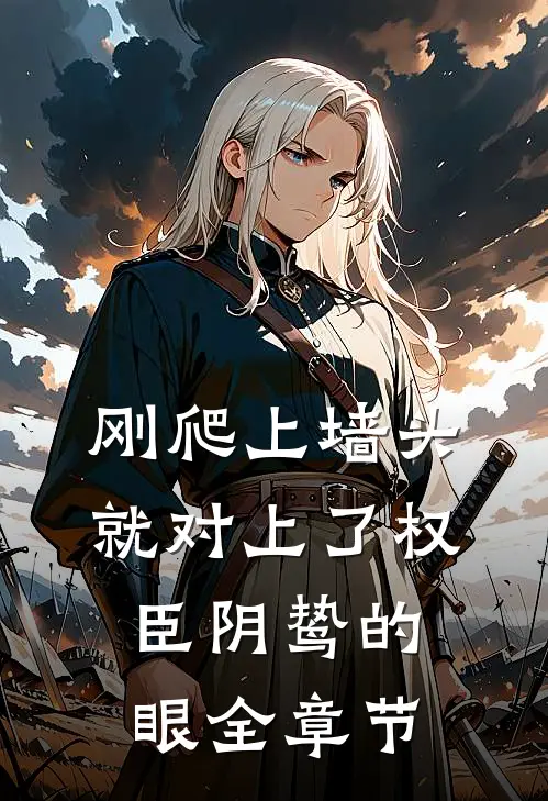 刚爬上墙头，就对上了权臣阴鸷的眼全章节