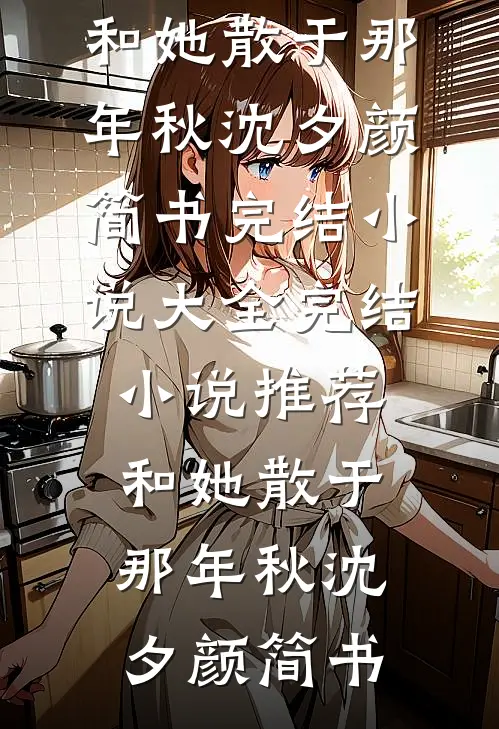 和她散于那年秋(沈夕颜简书)完结小说大全_完结小说推荐和她散于那年秋(沈夕颜简书)