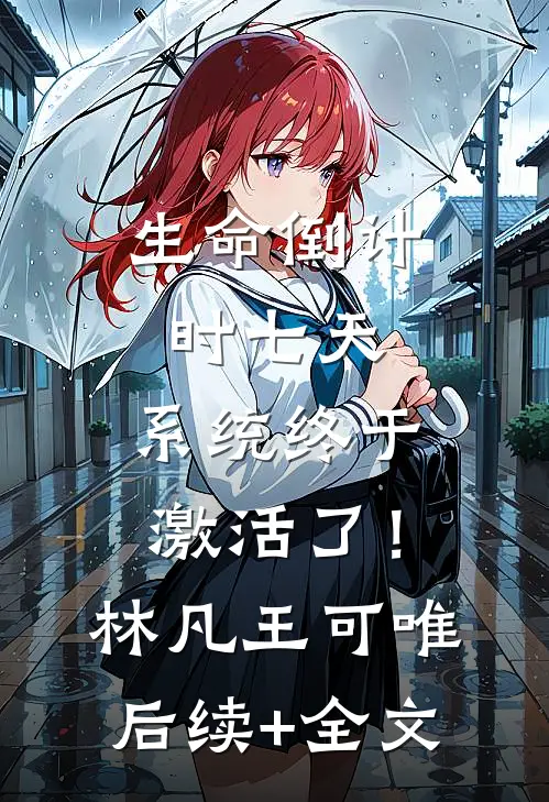生命倒计时七天，系统终于激活了！林凡王可唯后续+全文
