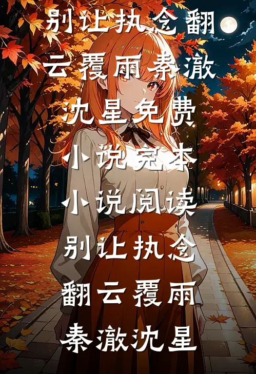 别让执念翻云覆雨(秦澈沈星)免费小说_完本小说阅读别让执念翻云覆雨(秦澈沈星)