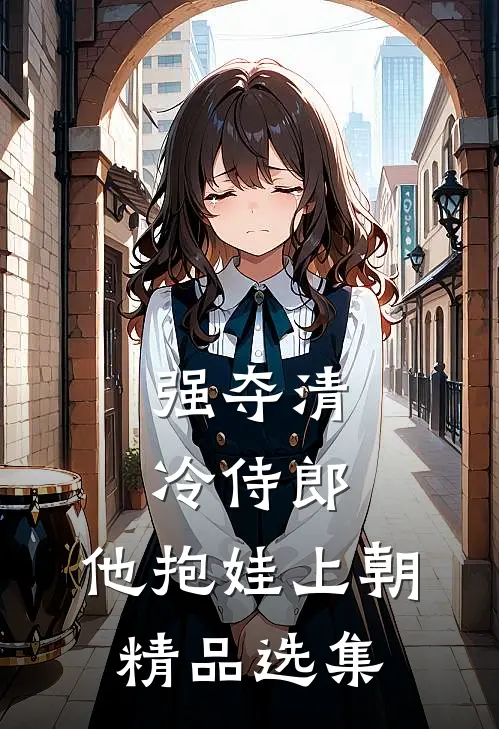 强夺清冷侍郎，他抱娃上朝精品选集
