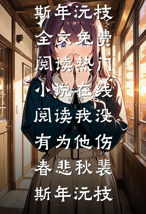 我没有为他伤春悲秋裴斯年沅枝全文免费阅读_热门小说在线阅读我没有为他伤春悲秋裴斯年沅枝