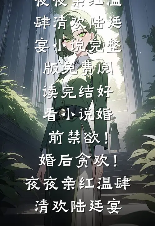 婚前禁欲！婚后贪欢！夜夜亲红温(肆清欢陆廷宴)小说完整版免费阅读_完结好看小说婚前禁欲！婚后贪欢！夜夜亲红温肆清欢陆廷宴