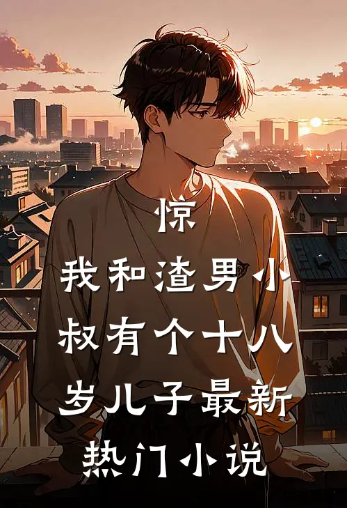 惊，我和渣男小叔有个十八岁儿子最新热门小说