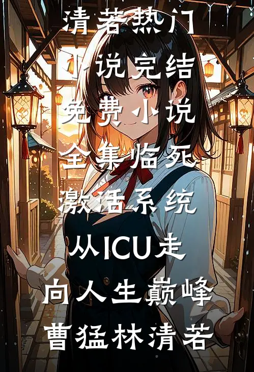 临死激活系统，从ICU走向人生巅峰(曹猛林清若)热门小说完结_免费小说全集临死激活系统，从ICU走向人生巅峰(曹猛林清若)