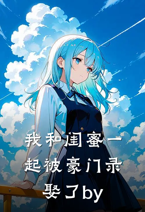 我和闺蜜一起被豪门录娶了by