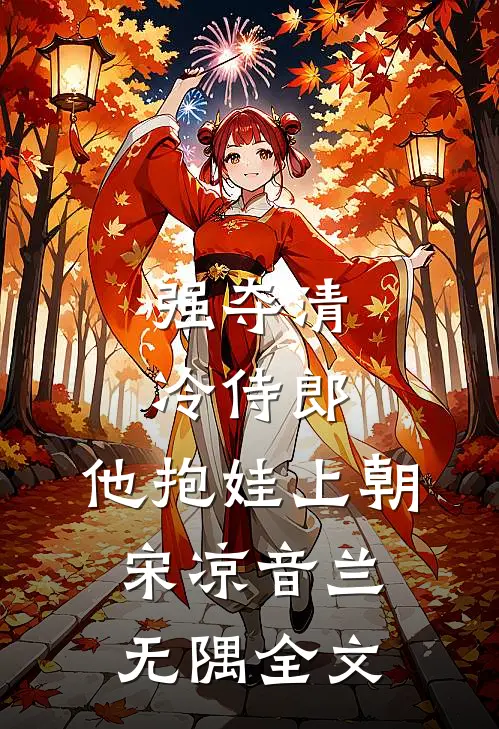 强夺清冷侍郎，他抱娃上朝宋凉音兰无隅全文